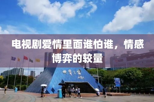 电视剧爱情里面谁怕谁，情感博弈的较量