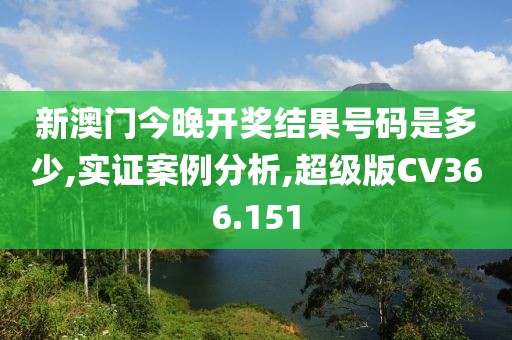 新澳门今晚开奖结果号码是多少,实证案例分析,超级版CV366.151