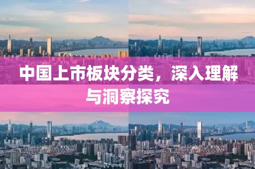 中国上市板块分类，深入理解与洞察探究