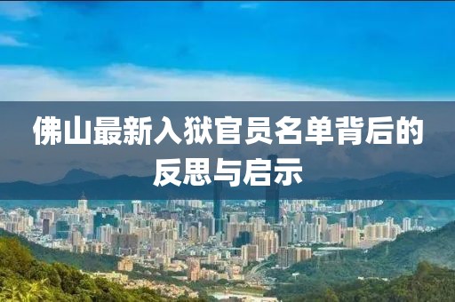 佛山最新入狱官员名单背后的反思与启示