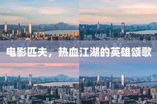 电影匹夫，热血江湖的英雄颂歌
