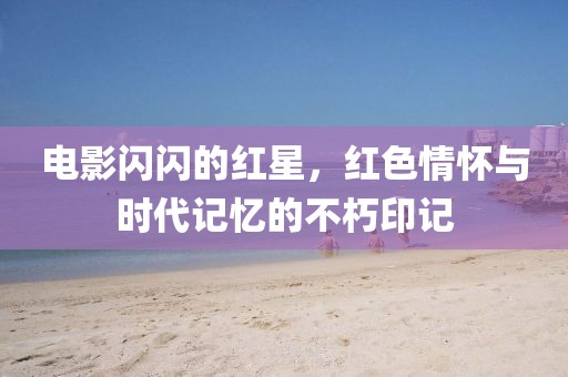 电影闪闪的红星，红色情怀与时代记忆的不朽印记
