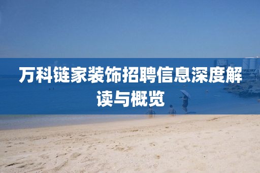 万科链家装饰招聘信息深度解读与概览