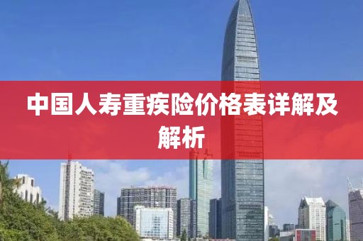 中国人寿重疾险价格表详解及解析