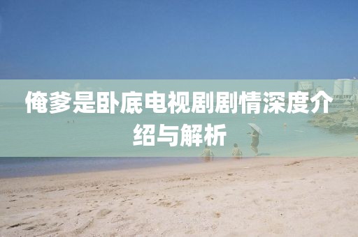 俺爹是卧底电视剧剧情深度介绍与解析