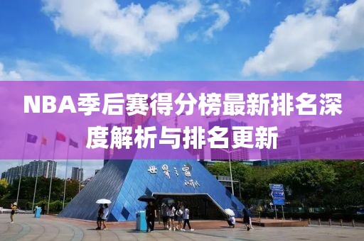 NBA季后赛得分榜最新排名深度解析与排名更新