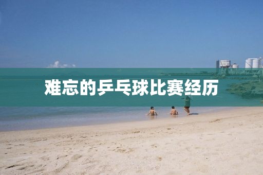 难忘的乒乓球比赛经历