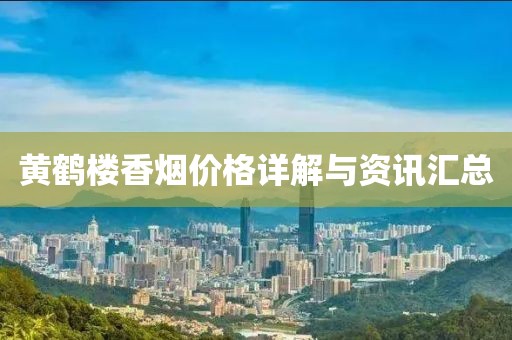 黄鹤楼香烟价格详解与资讯汇总