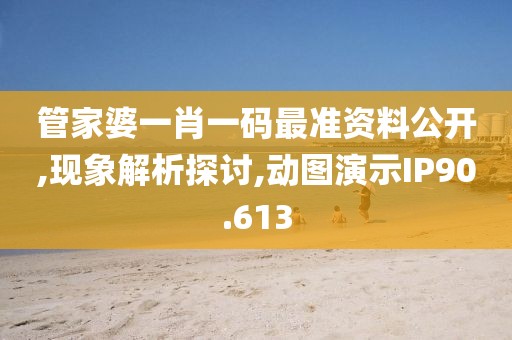 管家婆一肖一码最准资料公开,现象解析探讨,动图演示IP90.613