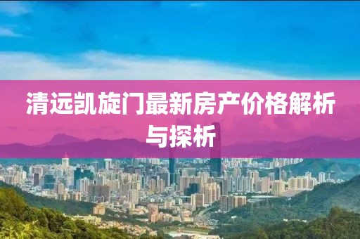 清远凯旋门最新房产价格解析与探析