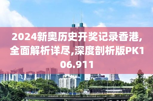 2024新奥历史开奖记录香港,全面解析详尽,深度剖析版PK106.911