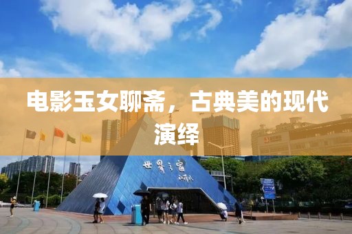 电影玉女聊斋，古典美的现代演绎