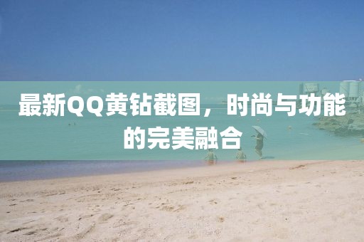 最新QQ黄钻截图，时尚与功能的完美融合