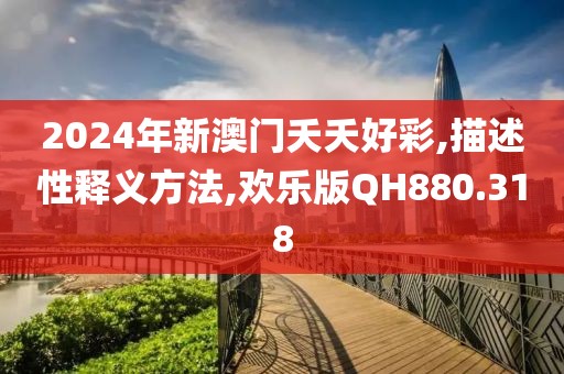 2024年新澳门夭夭好彩,描述性释义方法,欢乐版QH880.318