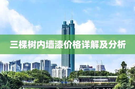三棵树内墙漆价格详解及分析