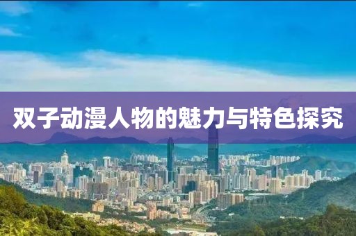 双子动漫人物的魅力与特色探究