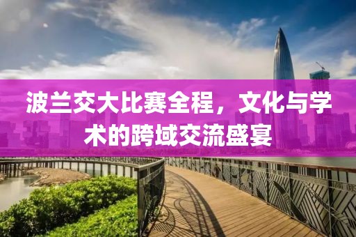 波兰交大比赛全程，文化与学术的跨域交流盛宴