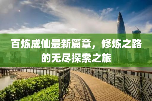 百炼成仙最新篇章，修炼之路的无尽探索之旅