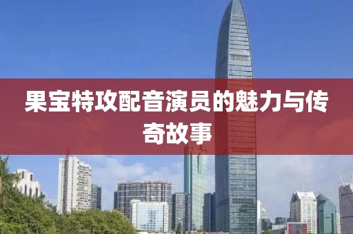 果宝特攻配音演员的魅力与传奇故事