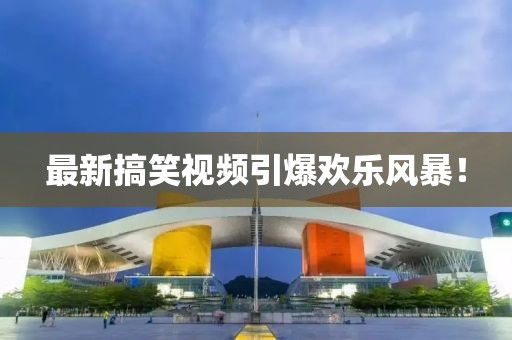 最新搞笑视频引爆欢乐风暴！