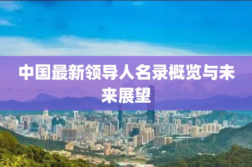 中国最新领导人名录概览与未来展望