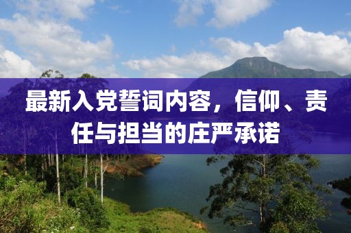 最新入党誓词内容，信仰、责任与担当的庄严承诺