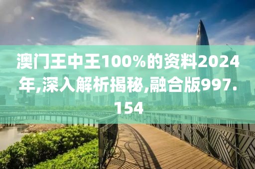 澳门王中王100%的资料2024年,深入解析揭秘,融合版997.154