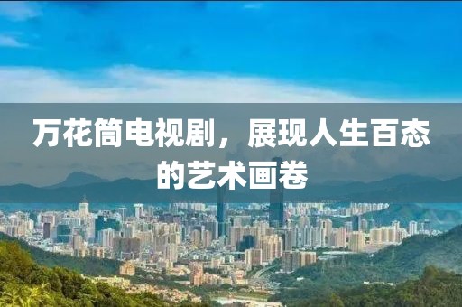万花筒电视剧，展现人生百态的艺术画卷