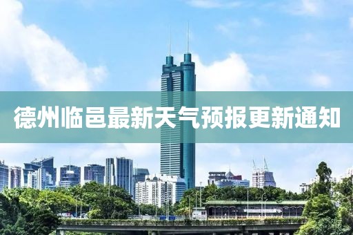 德州临邑最新天气预报更新通知