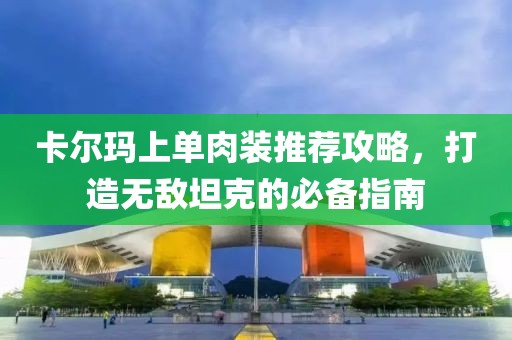 卡尔玛上单肉装推荐攻略，打造无敌坦克的必备指南