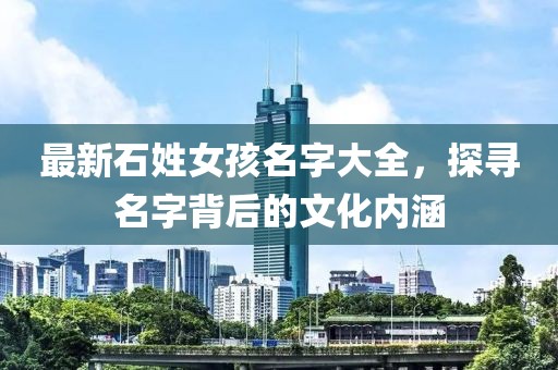 最新石姓女孩名字大全，探寻名字背后的文化内涵