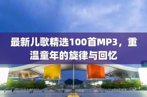 最新儿歌精选100首MP3，重温童年的旋律与回忆