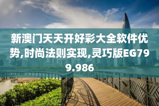 新澳门天天开好彩大全软件优势,时尚法则实现,灵巧版EG799.986