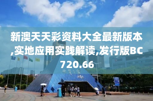 新澳天天彩资料大全最新版本,实地应用实践解读,发行版BC720.66