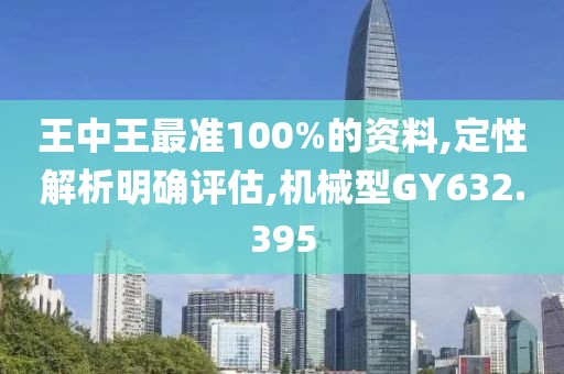 王中王最准100%的资料,定性解析明确评估,机械型GY632.395