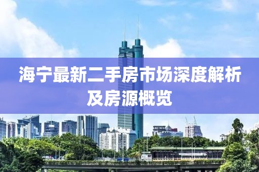 海宁最新二手房市场深度解析及房源概览