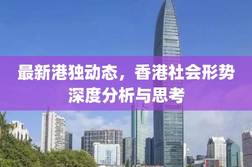 最新港独动态，香港社会形势深度分析与思考