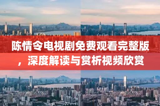 陈情令电视剧免费观看完整版，深度解读与赏析视频欣赏