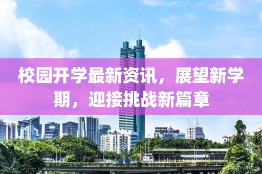 校园开学最新资讯，展望新学期，迎接挑战新篇章