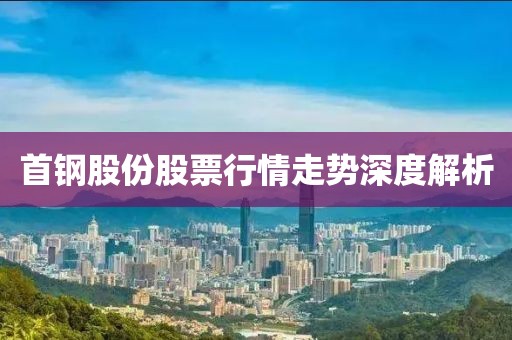 首钢股份股票行情走势深度解析