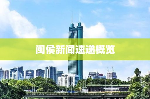 闽侯新闻速递概览
