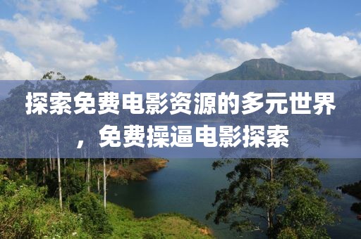 探索免费电影资源的多元世界，免费操逼电影探索