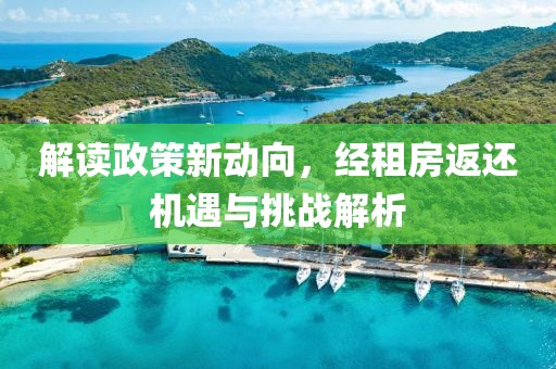 解读政策新动向，经租房返还机遇与挑战解析