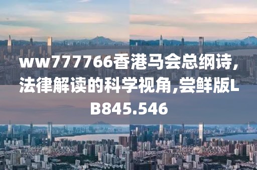 ww777766香港马会总纲诗,法律解读的科学视角,尝鲜版LB845.546