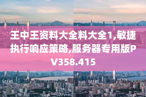 王中王资料大全料大全1,敏捷执行响应策略,服务器专用版PV358.415