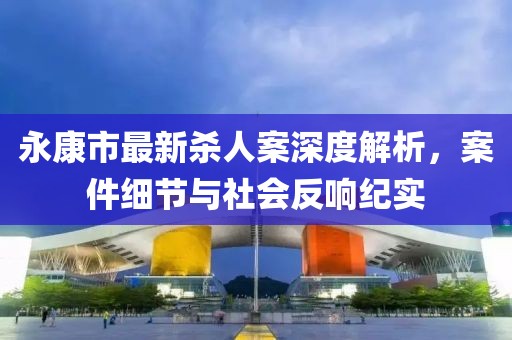 永康市最新杀人案深度解析，案件细节与社会反响纪实