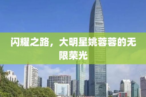闪耀之路，大明星姚蓉蓉的无限荣光