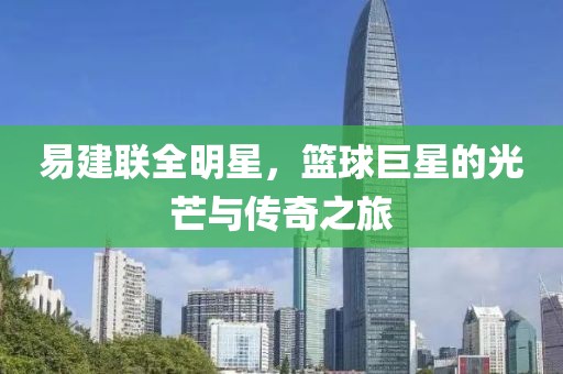 易建联全明星，篮球巨星的光芒与传奇之旅