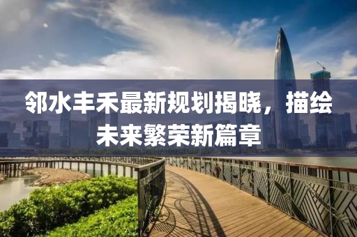 邻水丰禾最新规划揭晓，描绘未来繁荣新篇章