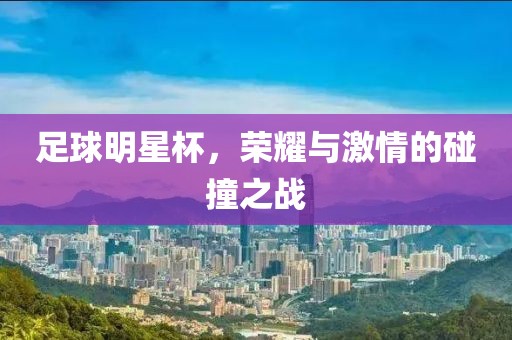 足球明星杯，荣耀与激情的碰撞之战